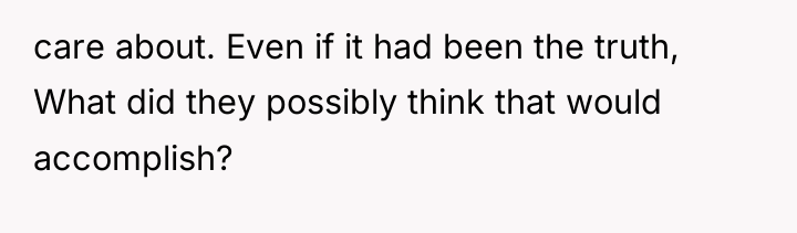 care about. Even if it had been the truth, What...