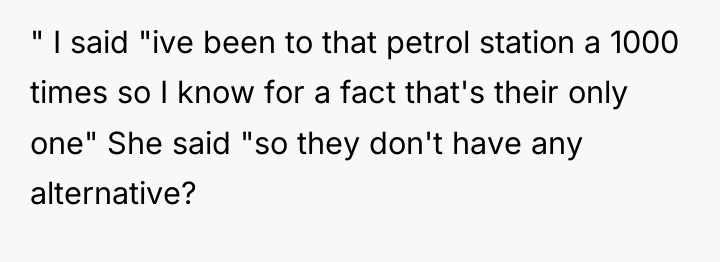 " I said "ive been to that petrol station a...