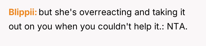 Blippii but she's overreacting and taking it out on you...
