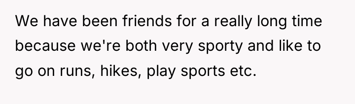 We have been friends for a really long time because...