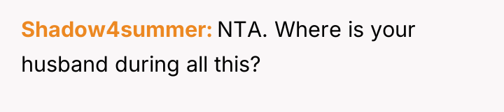 Shadow4summer NTA. Where is your husband during all this?