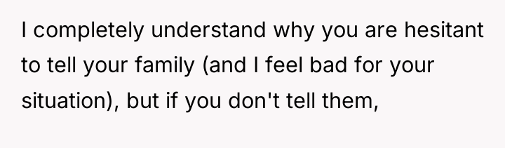 I completely understand why you are hesitant to tell your...