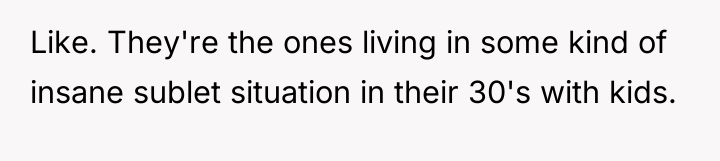 Like. They're the ones living in some kind of insane...