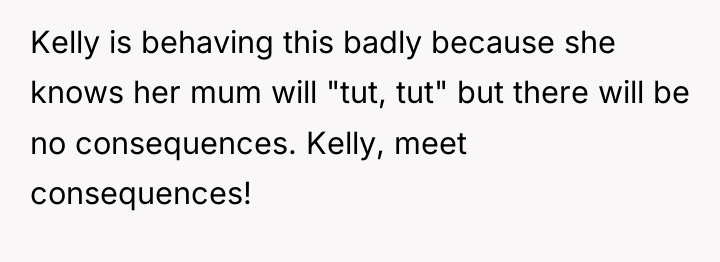 Kelly is behaving this badly because she knows her mum...