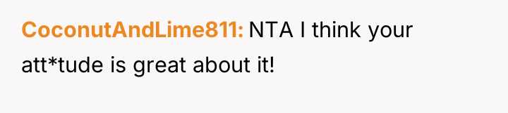 CoconutAndLime811 NTA I think your att*tude is great about it!