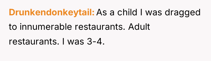 Drunkendonkeytail As a child I was dragged to innumerable restaurants....