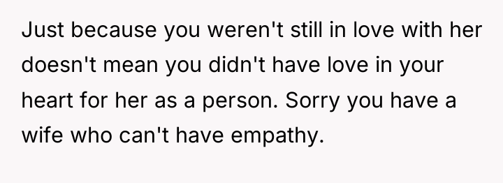 Just because you weren't still in love with her doesn't...