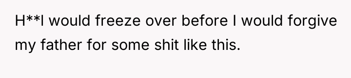 H**l would freeze over before I would forgive my father...