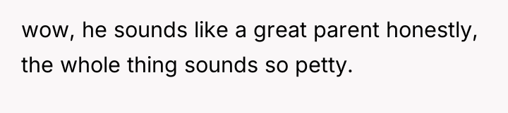 wow, he sounds like a great parent honestly, the whole...