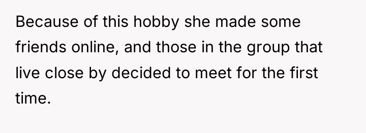 Because of this hobby she made some friends online, and...