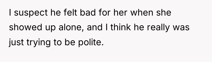 I suspect he felt bad for her when she showed...