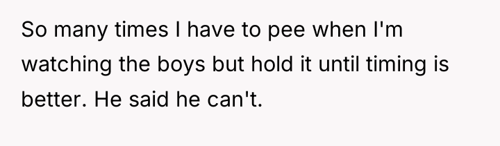 So many times I have to pee when I'm watching...