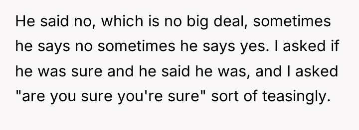 He said no, which is no big deal, sometimes he...