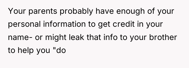 Your parents probably have enough of your personal information to...