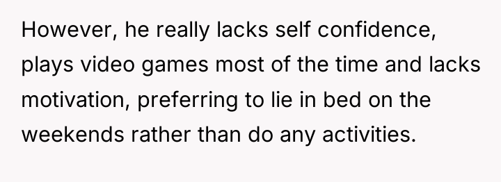 However, he really lacks self confidence, plays video games most...