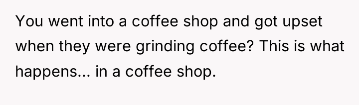 You went into a coffee shop and got upset when...