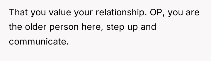 That you value your relationship. OP, you are the older...