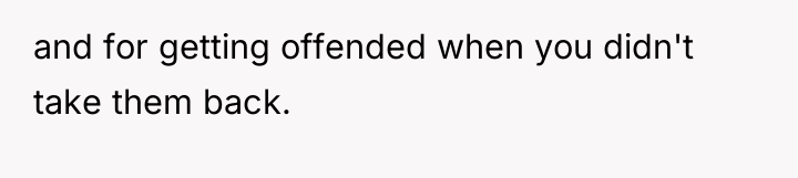 and for getting offended when you didn't take them back.