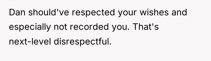 Dan should've respected your wishes and especially not recorded you....