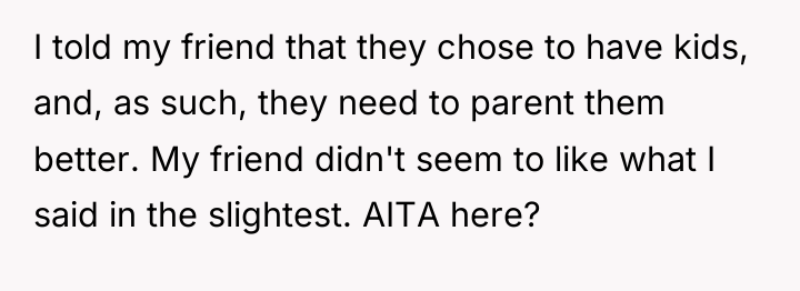 I told my friend that they chose to have kids,...