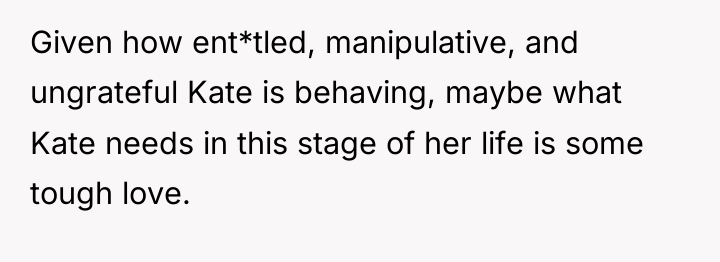 Given how ent*tled, manipulative, and ungrateful Kate is behaving, maybe...