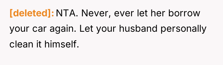 [deleted] NTA. Never, ever let her borrow your car again....