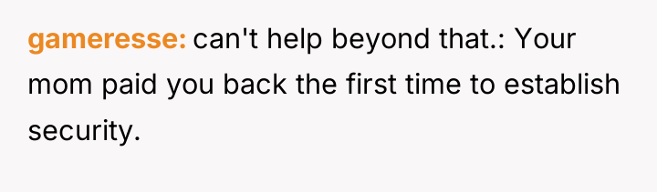 gameresse can't help beyond that.: Your mom paid you back...