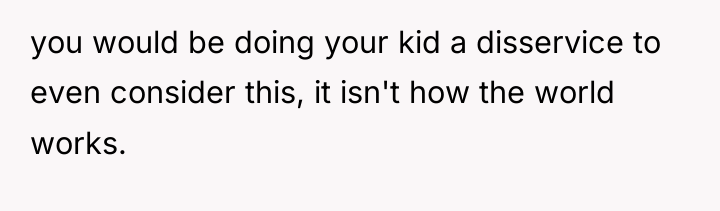 you would be doing your kid a disservice to even...