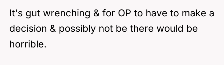 It's gut wrenching & for OP to have to make...