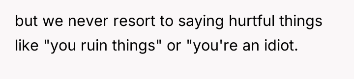 but we never resort to saying hurtful things like "you...