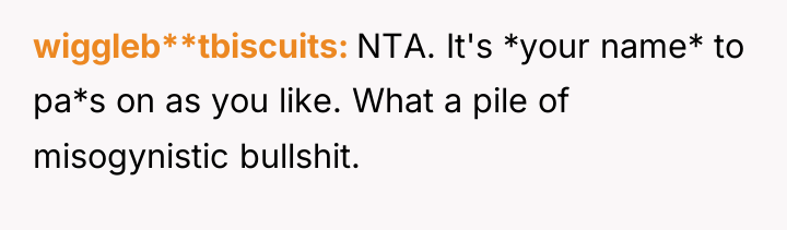wiggleb**tbiscuits NTA. It's *your name* to pa*s on as you...
