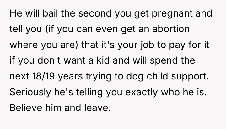 He will bail the second you get pregnant and tell...