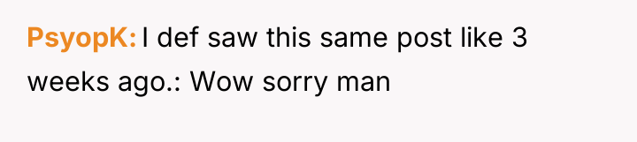 PsyopK I def saw this same post like 3 weeks...