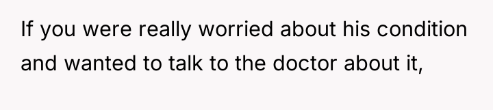 If you were really worried about his condition and wanted...