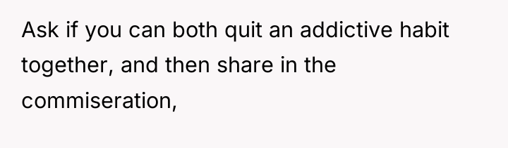Ask if you can both quit an addictive habit together,...