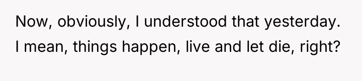Now, obviously, I understood that yesterday. I mean, things happen,...