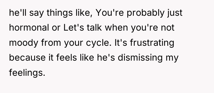 he'll say things like, You're probably just hormonal or Let's...