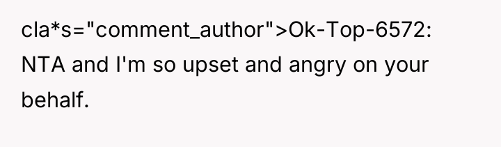 cla*s="comment_author">Ok-Top-6572: NTA and I'm so upset and angry on your...