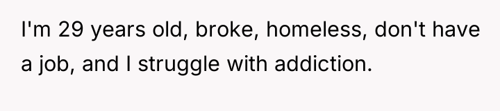 I'm 29 years old, broke, homeless, don't have a job,...