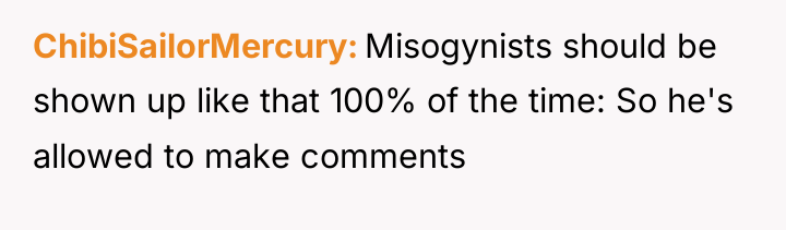 ChibiSailorMercury Misogynists should be shown up like that 100% of...