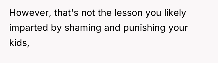 However, that's not the lesson you likely imparted by shaming...