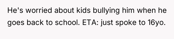 He's worried about kids bullying him when he goes back...