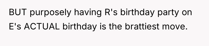 BUT purposely having R's birthday party on E's ACTUAL birthday...