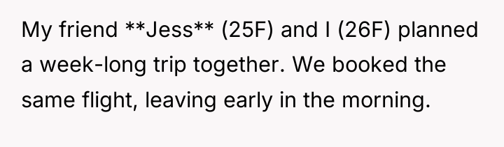 My friend **Jess** (25F) and I (26F) planned a week-long...