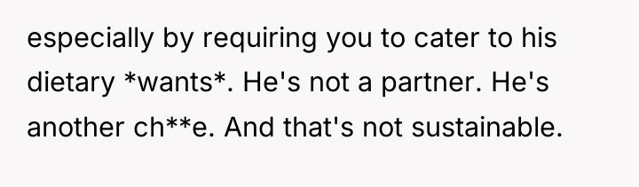 especially by requiring you to cater to his dietary *wants*....