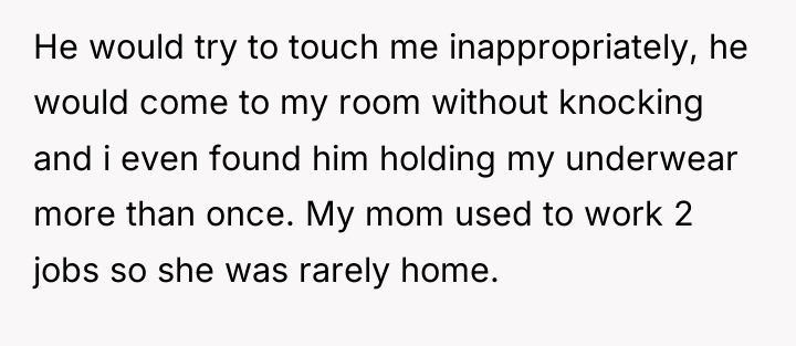 He would try to touch me inappropriately, he would come...