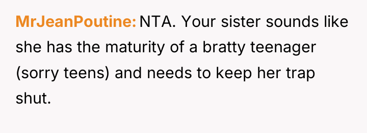 MrJeanPoutine NTA. Your sister sounds like she has the maturity...