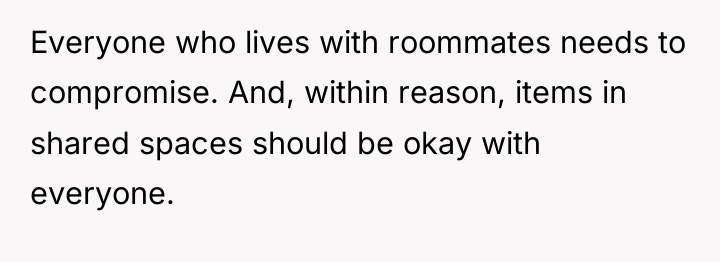 Everyone who lives with roommates needs to compromise. And, within...