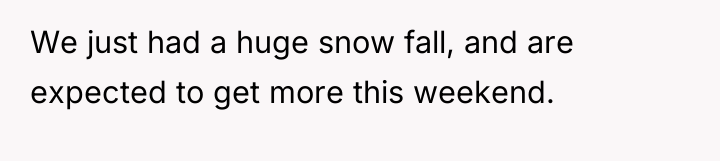 We just had a huge snow fall, and are expected...