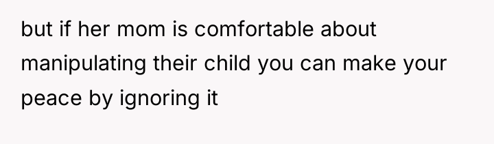 but if her mom is comfortable about manipulating their child...
